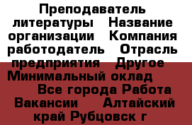 Преподаватель литературы › Название организации ­ Компания-работодатель › Отрасль предприятия ­ Другое › Минимальный оклад ­ 22 000 - Все города Работа » Вакансии   . Алтайский край,Рубцовск г.